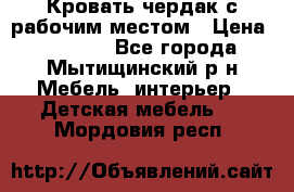 Кровать чердак с рабочим местом › Цена ­ 15 000 - Все города, Мытищинский р-н Мебель, интерьер » Детская мебель   . Мордовия респ.
